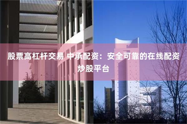股票高杠杆交易 中承配资：安全可靠的在线配资炒股平台