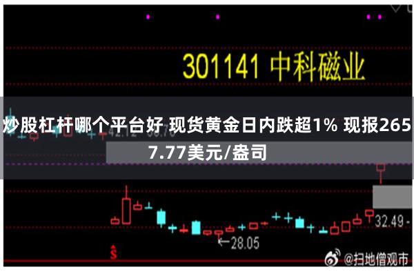 炒股杠杆哪个平台好 现货黄金日内跌超1% 现报2657.77美元/盎司