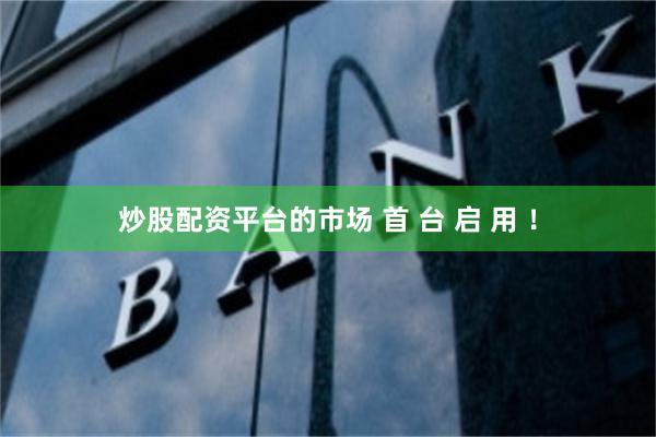 炒股配资平台的市场 首 台 启 用 ！