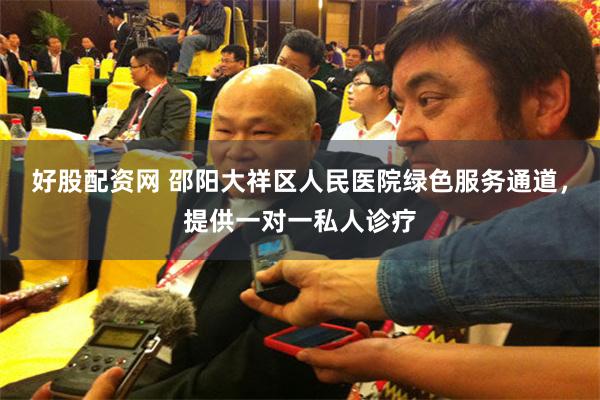 好股配资网 邵阳大祥区人民医院绿色服务通道，提供一对一私人诊疗
