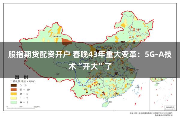 股指期货配资开户 春晚43年重大变革：5G-A技术“开大”了