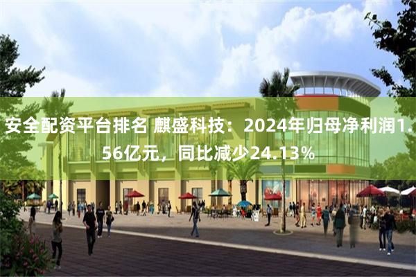 安全配资平台排名 麒盛科技：2024年归母净利润1.56亿元，同比减少24.13%