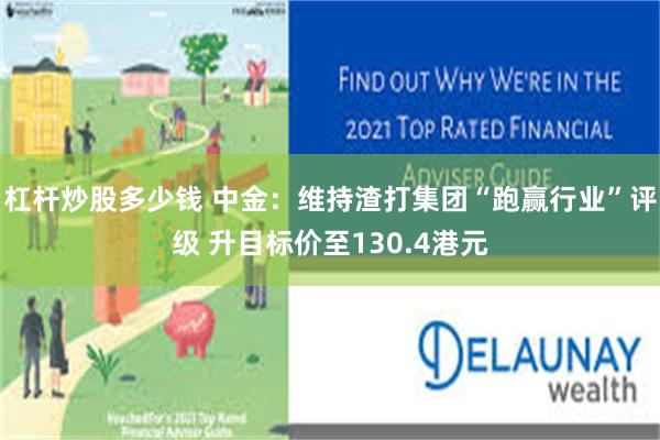 杠杆炒股多少钱 中金：维持渣打集团“跑赢行业”评级 升目标价至130.4港元