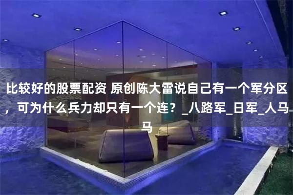 比较好的股票配资 原创陈大雷说自己有一个军分区，可为什么兵力却只有一个连？_八路军_日军_人马