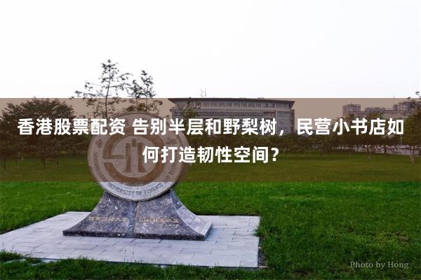 香港股票配资 告别半层和野梨树，民营小书店如何打造韧性空间？