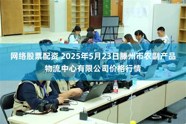 网络股票配资 2025年5月23日滕州市农副产品物流中心有限公司价格行情
