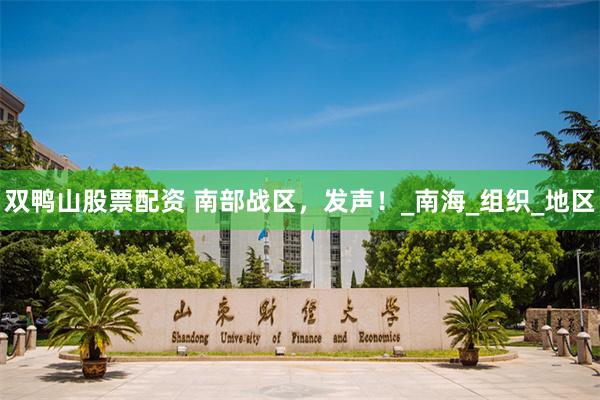 双鸭山股票配资 南部战区，发声！_南海_组织_地区