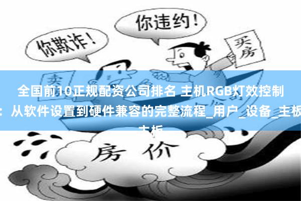 全国前10正规配资公司排名 主机RGB灯效控制：从软件设置到硬件兼容的完整流程_用户_设备_主板