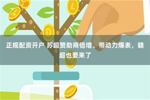 正规配资开户 苏超赞助商倍增、带动力爆表，赣超也要来了