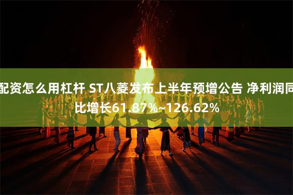 配资怎么用杠杆 ST八菱发布上半年预增公告 净利润同比增长61.87%~126.62%