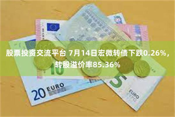 股票投资交流平台 7月14日宏微转债下跌0.26%，转股溢价率85.36%