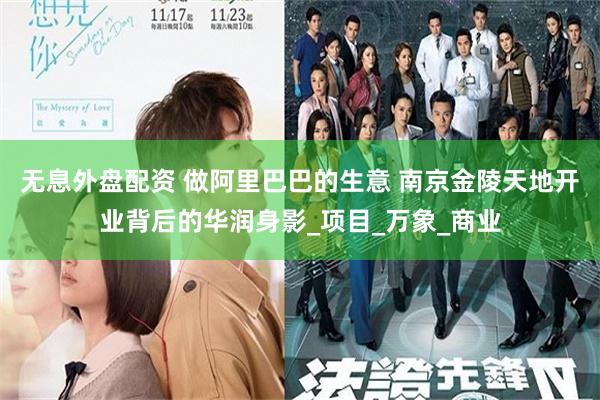 无息外盘配资 做阿里巴巴的生意 南京金陵天地开业背后的华润身影_项目_万象_商业