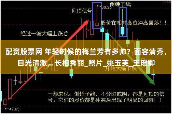 配资股票网 年轻时候的梅兰芳有多帅？面容清秀，目光清澈，长相秀丽_照片_姚玉芙_王瑶卿