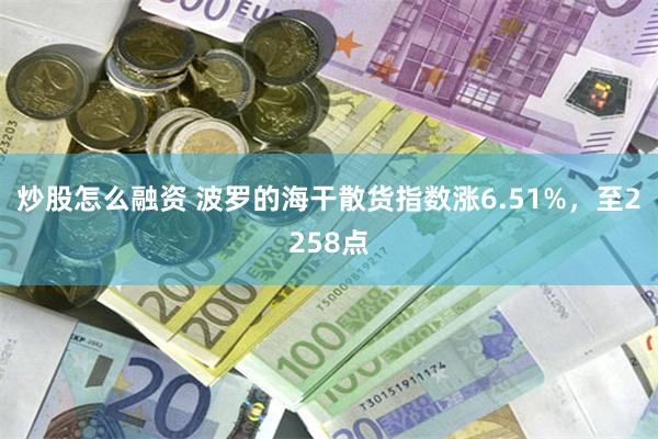 炒股怎么融资 波罗的海干散货指数涨6.51%，至2258点