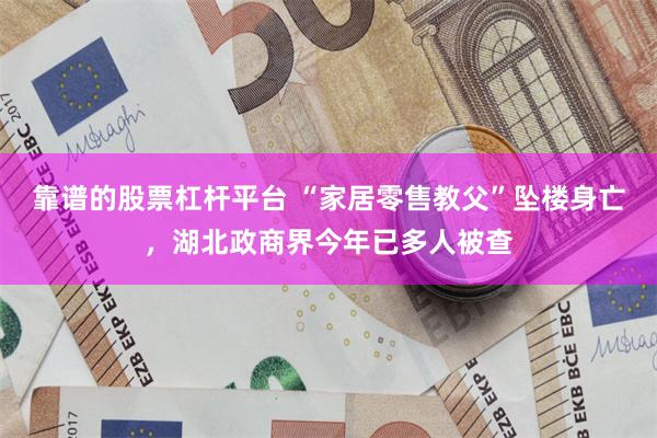 靠谱的股票杠杆平台 “家居零售教父”坠楼身亡，湖北政商界今年已多人被查