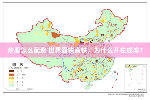 炒股怎么配资 世界最快高铁，为什么开在成渝？