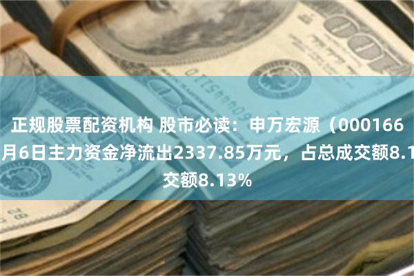 正规股票配资机构 股市必读：申万宏源（000166）8月6日主力资金净流出2337.85万元，占总成交额8.13%