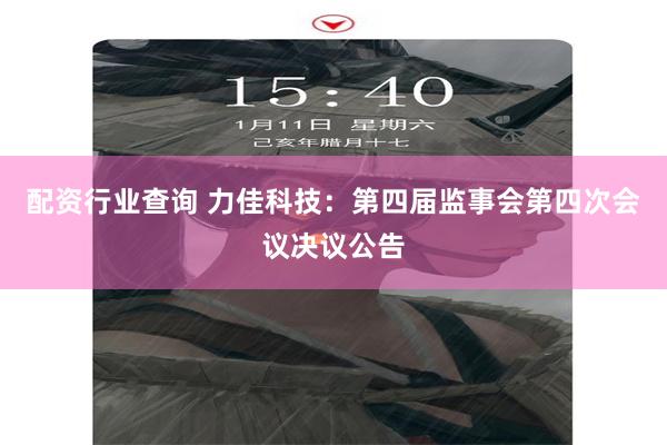配资行业查询 力佳科技：第四届监事会第四次会议决议公告