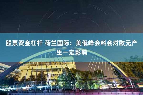 股票资金杠杆 荷兰国际：美俄峰会料会对欧元产生一定影响