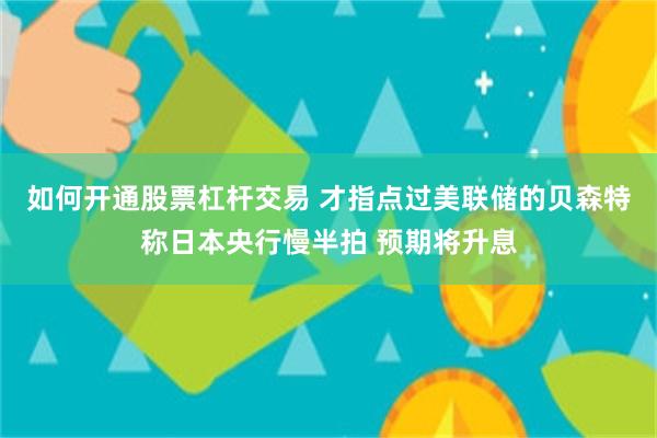 如何开通股票杠杆交易 才指点过美联储的贝森特称日本央行慢半拍 预期将升息