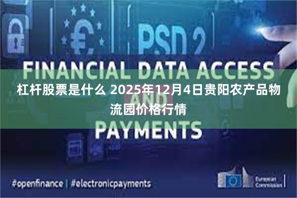 杠杆股票是什么 2025年12月4日贵阳农产品物流园价格行情