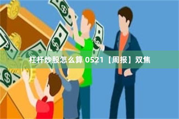 杠杆炒股怎么算 0521【周报】双焦