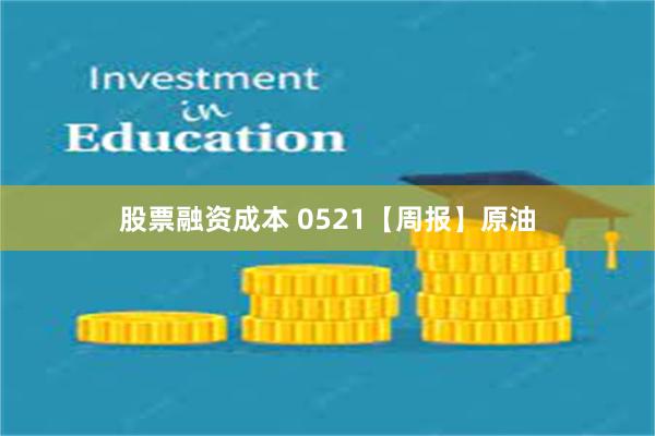 股票融资成本 0521【周报】原油
