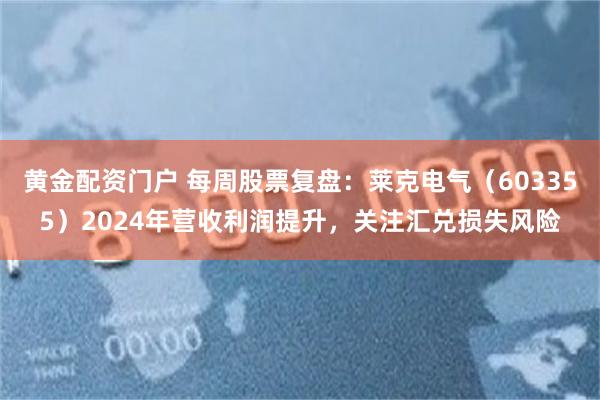 黄金配资门户 每周股票复盘：莱克电气（603355）2024年营收利润提升，关注汇兑损失风险