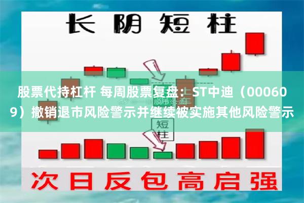 股票代持杠杆 每周股票复盘：ST中迪（000609）撤销退市风险警示并继续被实施其他风险警示