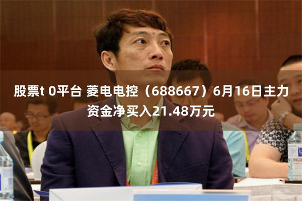 股票t 0平台 菱电电控（688667）6月16日主力资金净买入21.48万元