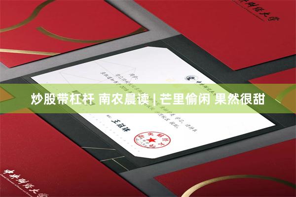 炒股带杠杆 南农晨读 | 芒里偷闲 果然很甜