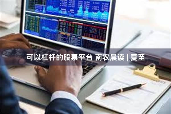 可以杠杆的股票平台 南农晨读 | 夏至