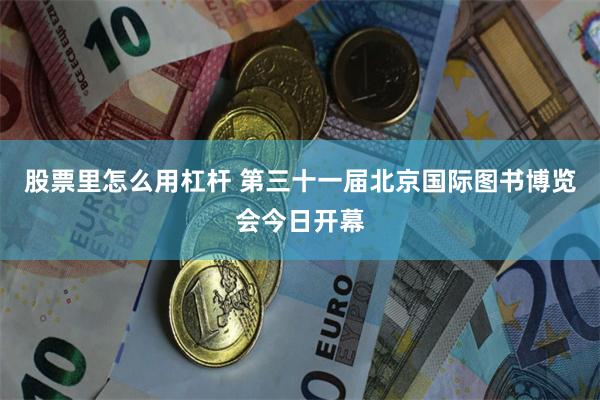股票里怎么用杠杆 第三十一届北京国际图书博览会今日开幕