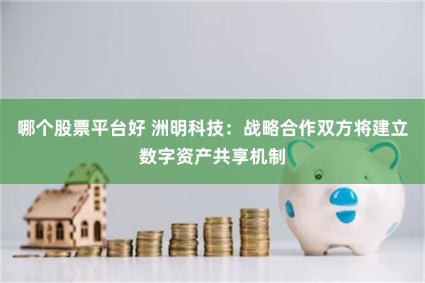 哪个股票平台好 洲明科技：战略合作双方将建立数字资产共享机制