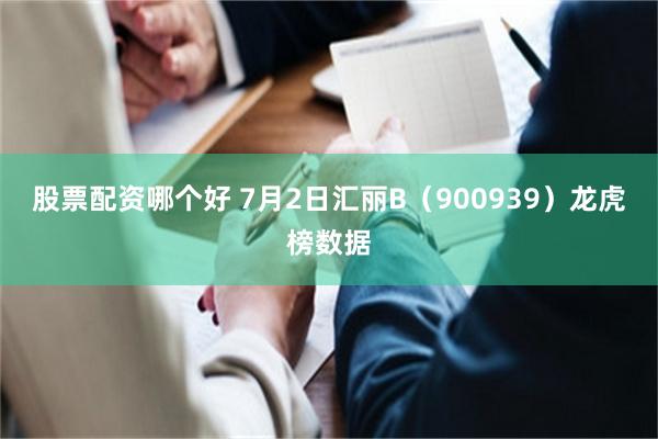 股票配资哪个好 7月2日汇丽B（900939）龙虎榜数据