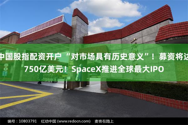 中国股指配资开户 “对市场具有历史意义”！募资将达750亿美元！SpaceX推进全球最大IPO