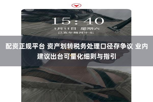 配资正规平台 资产划转税务处理口径存争议 业内建议出台可量化细则与指引