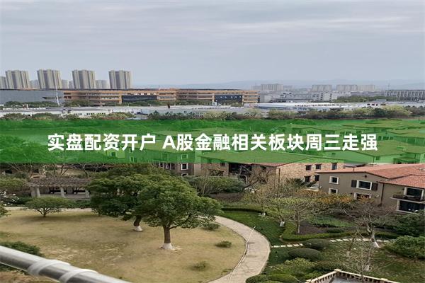 实盘配资开户 A股金融相关板块周三走强
