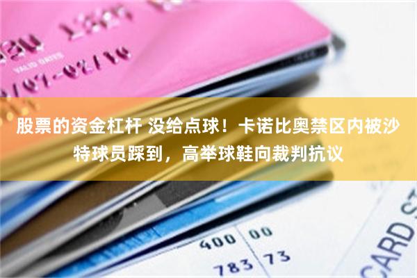 股票的资金杠杆 没给点球！卡诺比奥禁区内被沙特球员踩到，高举球鞋向裁判抗议