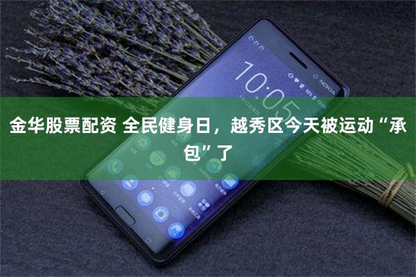 金华股票配资 全民健身日，越秀区今天被运动“承包”了