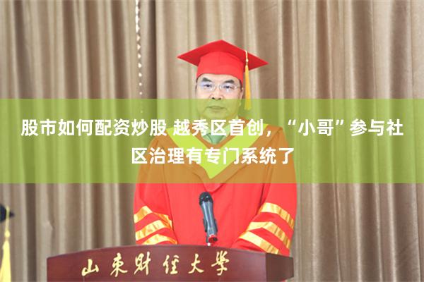 股市如何配资炒股 越秀区首创，“小哥”参与社区治理有专门系统了