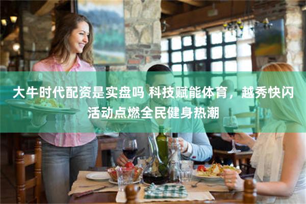 大牛时代配资是实盘吗 科技赋能体育，越秀快闪活动点燃全民健身热潮