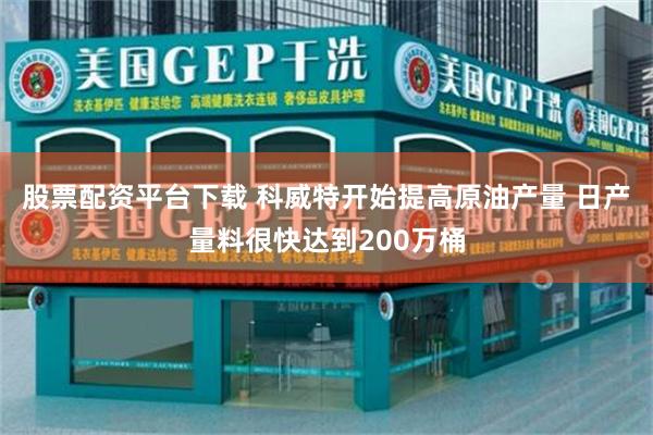股票配资平台下载 科威特开始提高原油产量 日产量料很快达到200万桶