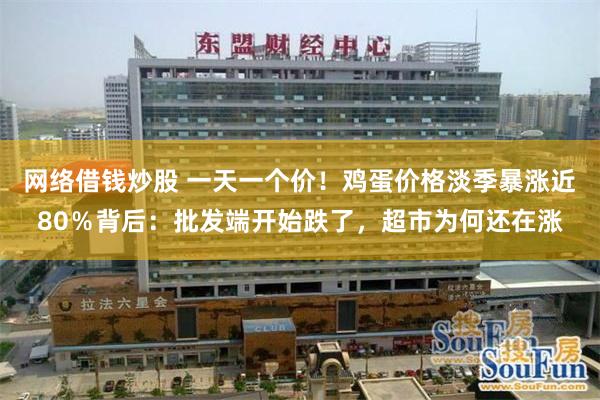 网络借钱炒股 一天一个价！鸡蛋价格淡季暴涨近80％背后：批发端开始跌了，超市为何还在涨