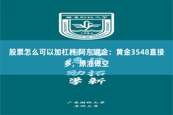 股票怎么可以加杠杆 阿东说金：黄金3548直接多，原油做空