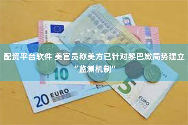配资平台软件 美官员称美方已针对黎巴嫩局势建立“监测机制”