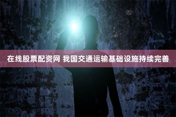 在线股票配资网 我国交通运输基础设施持续完善