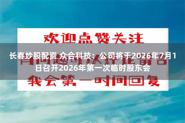 长春炒股配资 众合科技：公司将于2026年7月1日召开2026年第一次临时股东会