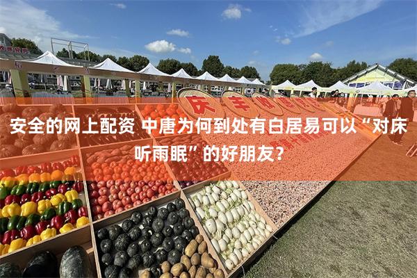 安全的网上配资 中唐为何到处有白居易可以“对床听雨眠”的好朋友？