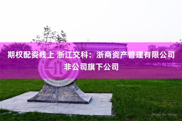 期权配资线上 浙江交科：浙商资产管理有限公司非公司旗下公司